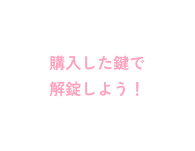 購入した鍵で解錠しよう！