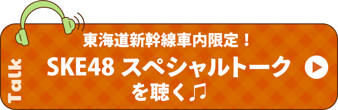 東海道新幹線車内限定！ SKE48 スペシャルトークを聴く