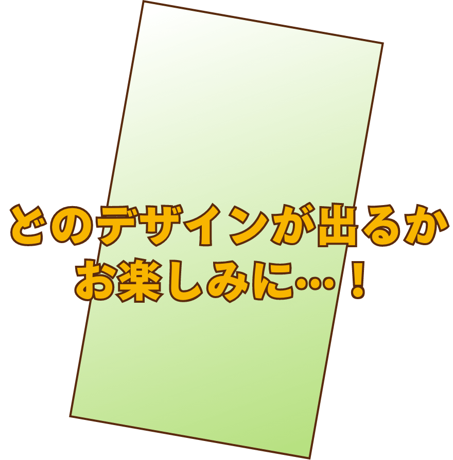 どのデザインが出るかお楽しみに！