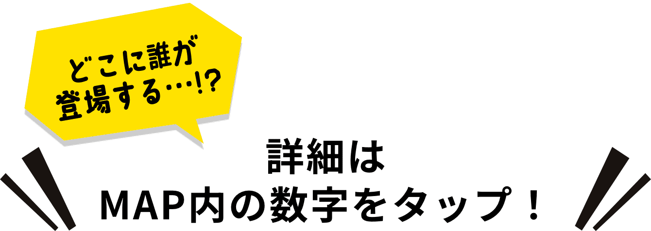 どこに誰が登場する・・・!? 詳細はMAP内の数字をタップ！