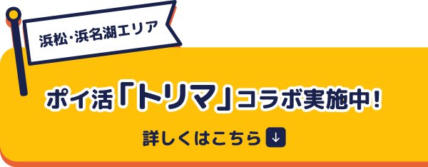 浜松・浜名湖エリア ポイ活動「トリマ」コラボ実施中！ 詳しくはこちら
