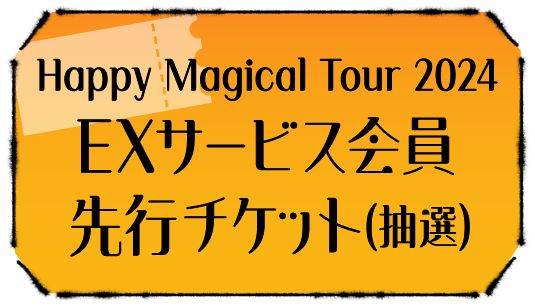 Happy Magical Tour 2024 EXサービス会員先行チケット(抽選)