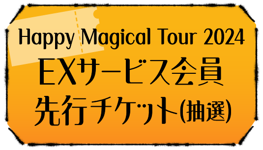 Happy Magical Tour 2024 EXサービス会員先行チケット(抽選)