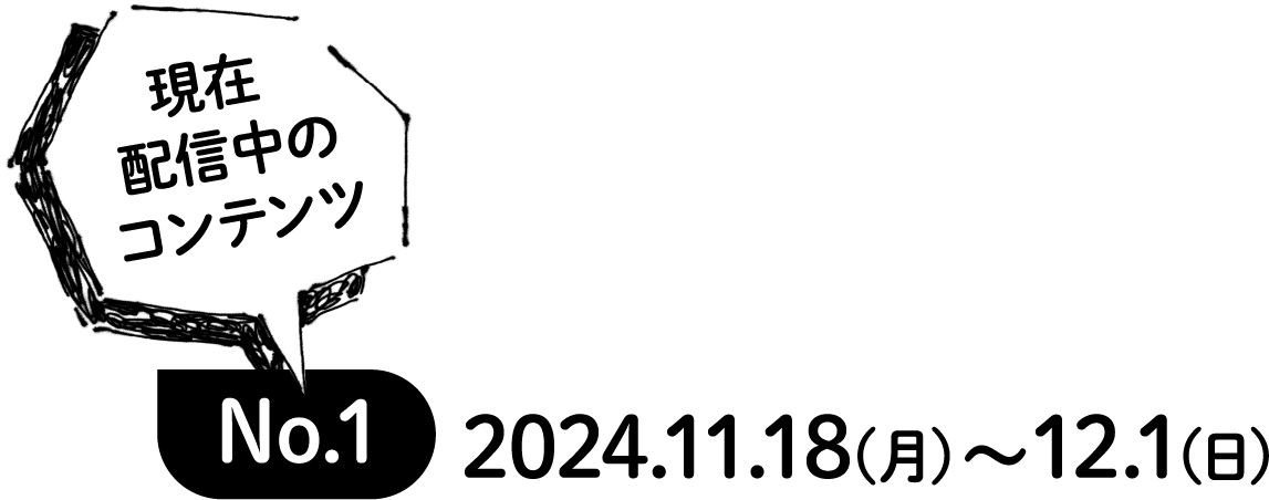 現在配信中のコンテンツ No.1 2024.11.18(月)〜12.1(日)