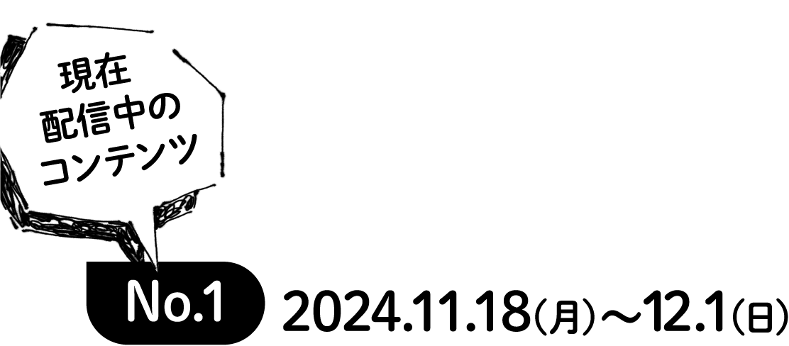 現在配信中のコンテンツ No.1 2024.11.18(月)〜12.1(日)