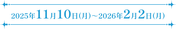 2025年11月10日(月)～2026年2月2日(月)
