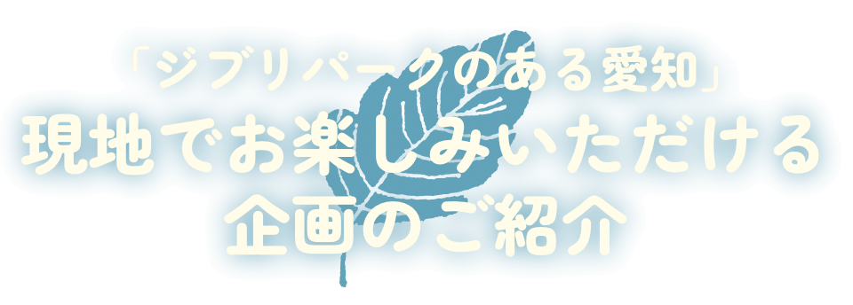 「ジブリパークのある愛知」現地でお楽しみいただける企画のご紹介