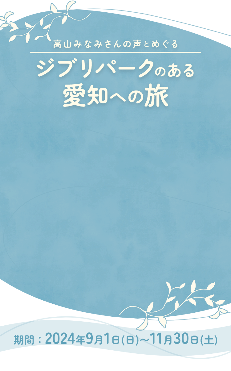 高山みなみさんの声とめぐるジブリパークのある愛知への旅