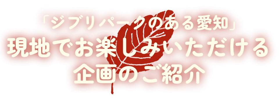 「ジブリパークのある愛知」現地でお楽しみいただける企画のご紹介