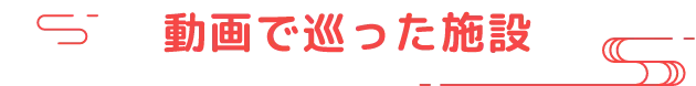 動画で巡った施設