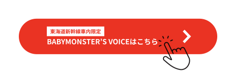 東海道新幹線車内限定 BABYMONSTER’S VOICEはこちら