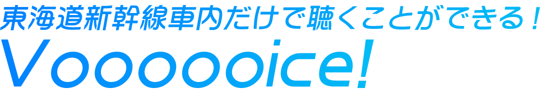 東海道新幹線車内だけで聴くことができる！Voooooice!