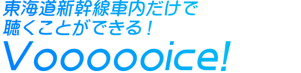 東海道新幹線車内だけで聴くことができる！Voooooice!