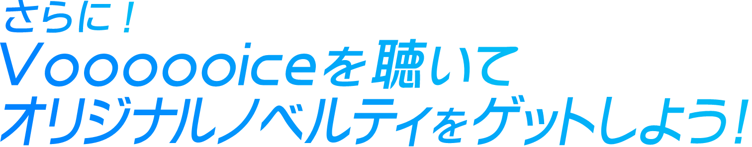 さらに！Voooooiceを聴いてオリジナルノベルティをゲットしよう！