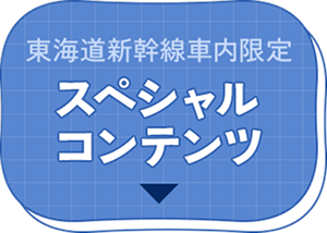 東海道新幹線車内限定 スペシャルコンテンツ