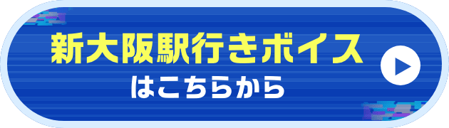 新大阪駅行きボイスはこちらから
