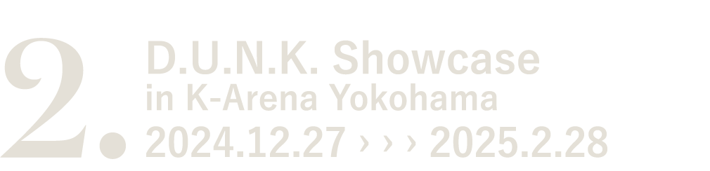 2. D.U.N.K. Showcase in K-Arena Yokohama 2024.12.27 › › › 2025.2.28