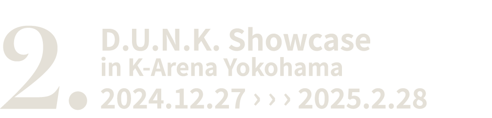 2. D.U.N.K. Showcase in K-Arena Yokohama 2024.12.27 › › › 2025.2.28