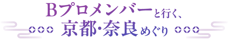 B-PROJECT✕JR東海 Bプロメンバーと行く、京都・奈良めぐり