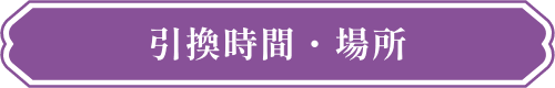引換時間・場所