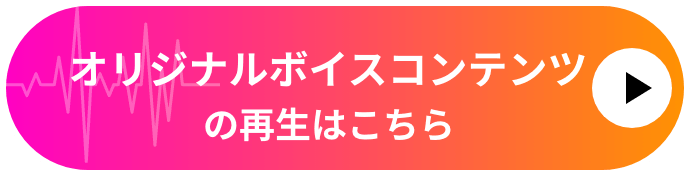 オリジナルボイスコンテンツの再⽣はこちら