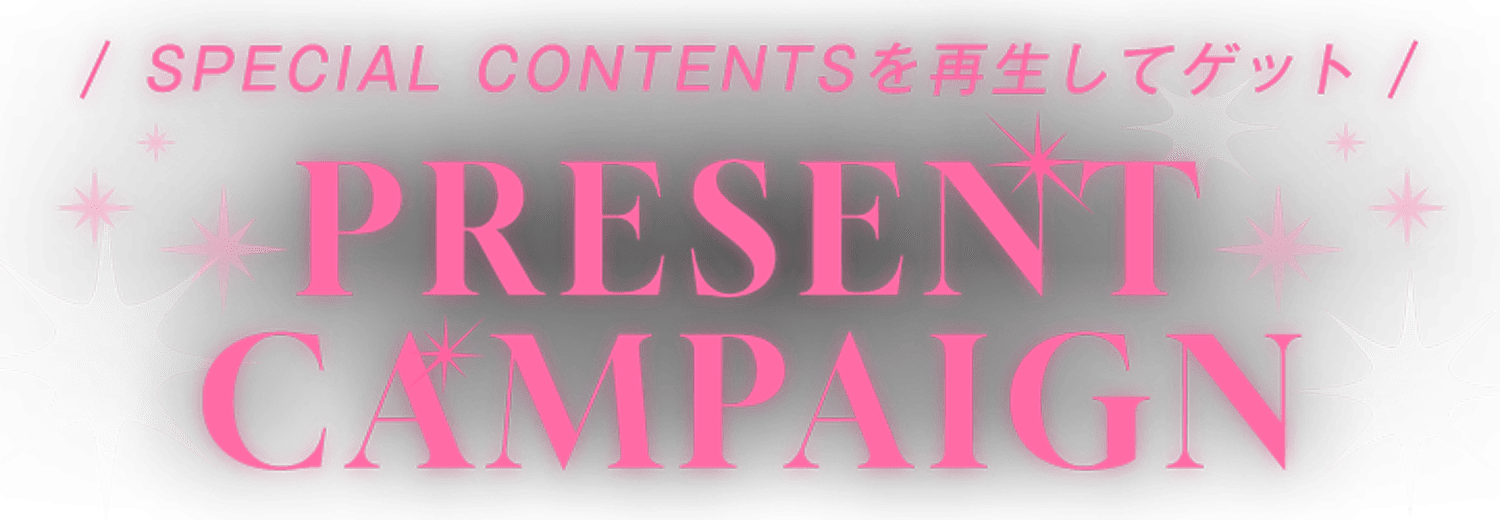 SPECIAL CONTENTSを再生してゲット PRESENT CAMPAIGN