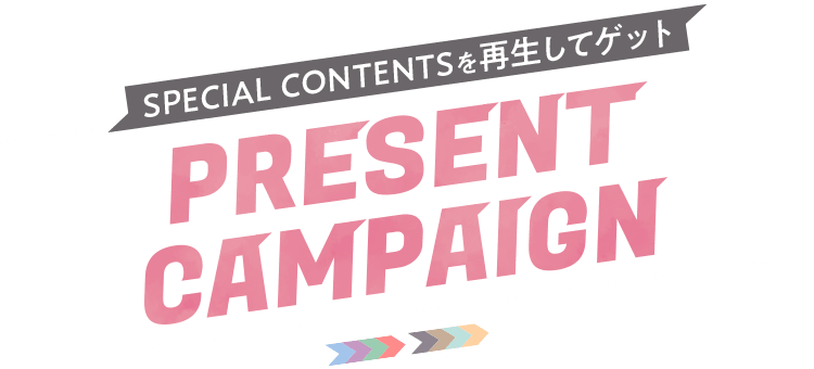 SPECIAL CONTENTSを再生してゲット PRESENT CAMPAIGN