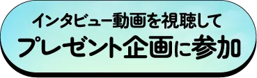 インタビュー動画を視聴してプレゼント企画に参加