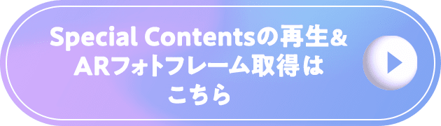 Special Contents再生&ARフォトフレーム取得はこちらから