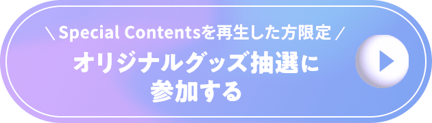 Special Contentsを再生した方限定 オリジナルグッズ抽選に参加する