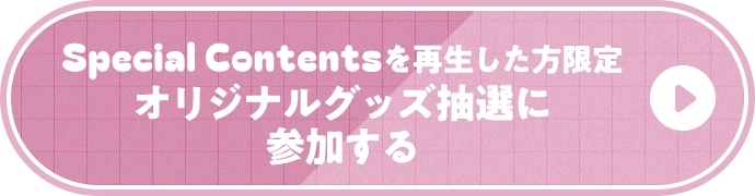 Special Contentsを再生した方限定 オリジナルグッズ抽選に参加する