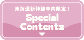 東海道新幹線車内限定!Special Contents