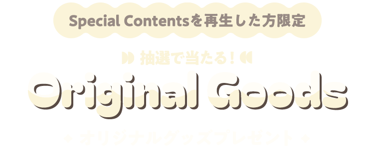 Special Contentsを再生した方限定 抽選で当たる！オリジナルグッズプレゼント