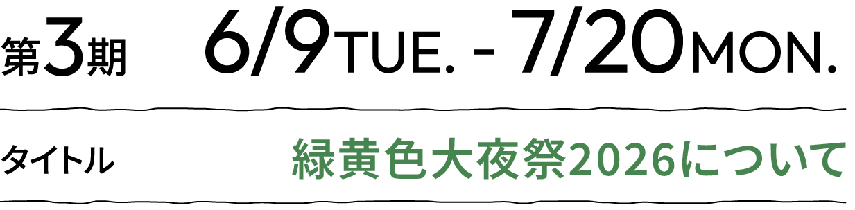第3期 6/9TUE. - 7/20MON. タイトル 緑黄色大夜祭2026について