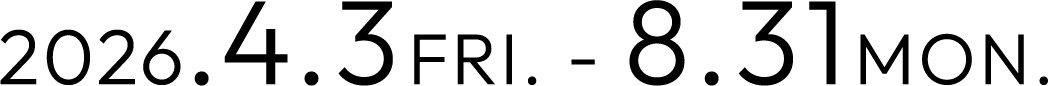 2026.4.3FRI. - 8.31MON.