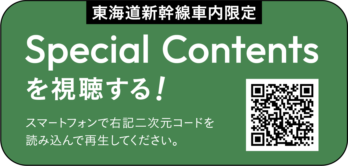 東海道新幹線車内限定 Special Contents を視聴する！ スマートフォンで右記二次元コードを読み込んで再生してください。