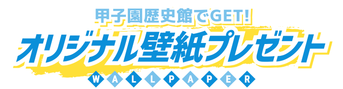 甲子園歴史館でGET！オリジナル壁紙プレゼント