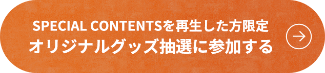 SPECIAL CONTENTSを再生した方限定 オリジナルグッズ抽選に参加する