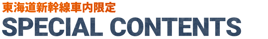 東海道新幹線車内限定 SPECIAL CONTENTS