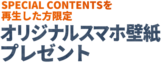 SPECIAL CONTENTSを再生した方限定 オリジナルスマホ壁紙プレゼント