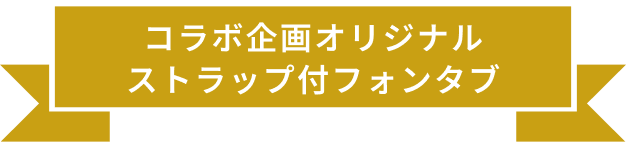 コラボ企画オリジナルストラップ付フォンタブ