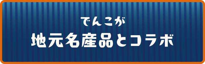 でんこが地元名産品とコラボ