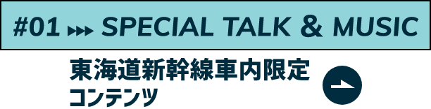 SPECIAL TALK ＆ MUSIC東海道新幹線車内限定コンテンツ