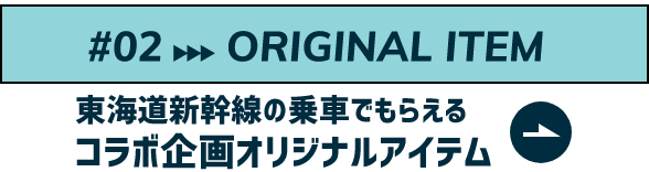 ORIGINAL ITEM東海道新幹線の乗車でもらえるコラボ企画オリジナルアイテム