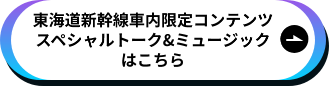 東海道新幹線車内限定スペシャルトーク&ミュージックはこちら