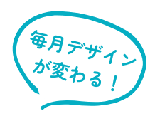 毎月デザインが変わる！