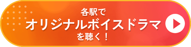 各駅でオリジナルボイスドラマ聴く！