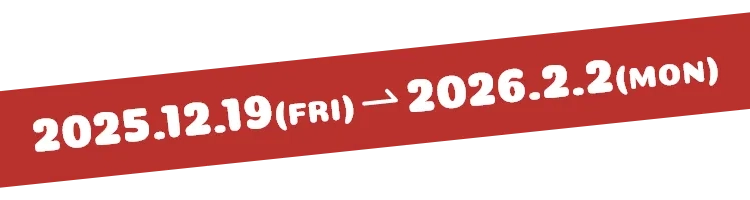 2025.12.19(FRI)→2026.2.2(MON)
