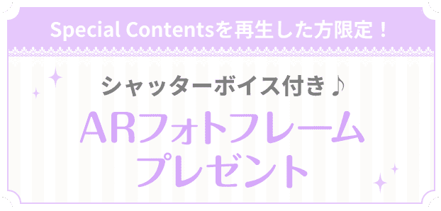 Special Contentsを再生した方限定 シャッターボイス付き♪　ARフォトフレームプレゼント