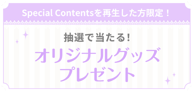 Special Contentsを再生した方限定 抽選で当たる！　オリジナルグッズプレゼント